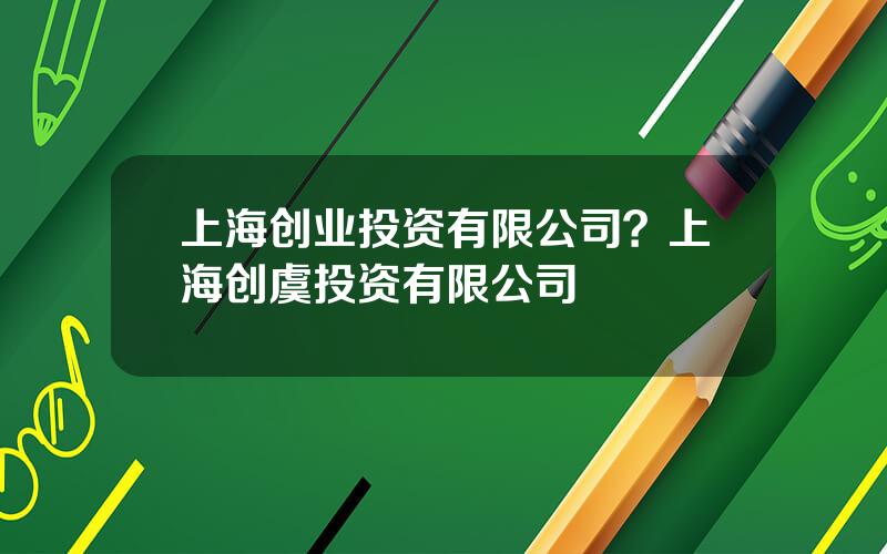 上海创业投资有限公司？上海创虞投资有限公司