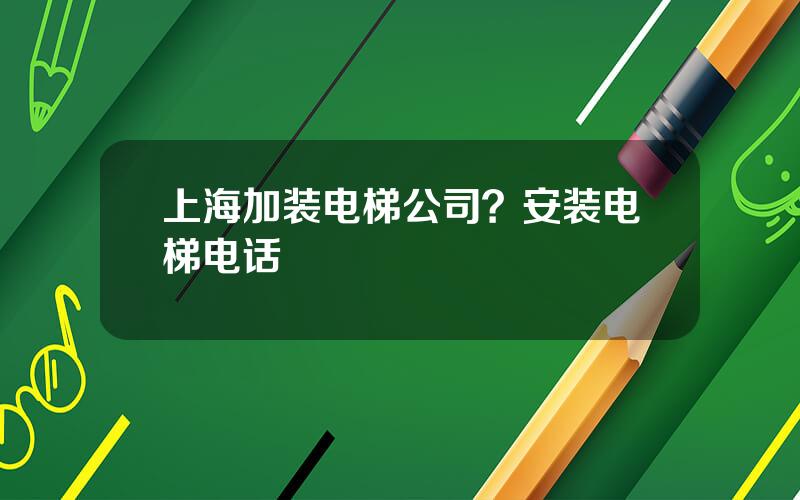 上海加装电梯公司？安装电梯电话