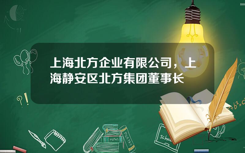 上海北方企业有限公司，上海静安区北方集团董事长