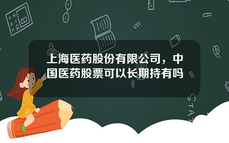 上海医药股份有限公司，中国医药股票可以长期持有吗