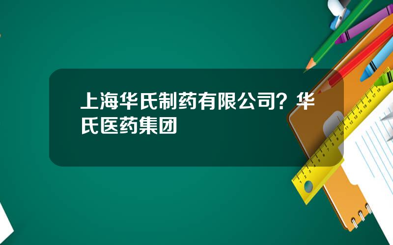 上海华氏制药有限公司？华氏医药集团