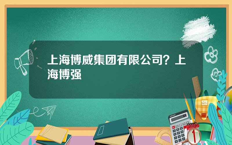 上海博威集团有限公司？上海博强