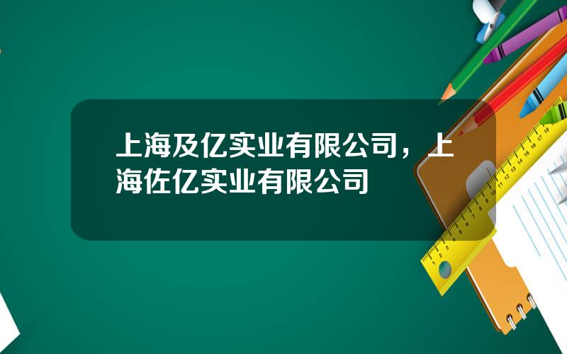 上海及亿实业有限公司，上海佐亿实业有限公司