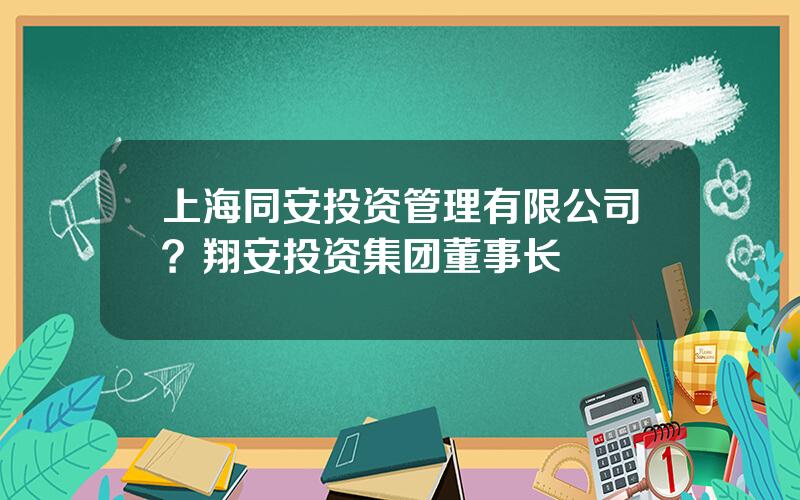 上海同安投资管理有限公司？翔安投资集团董事长