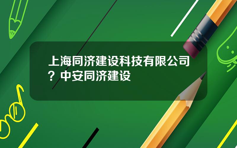 上海同济建设科技有限公司？中安同济建设