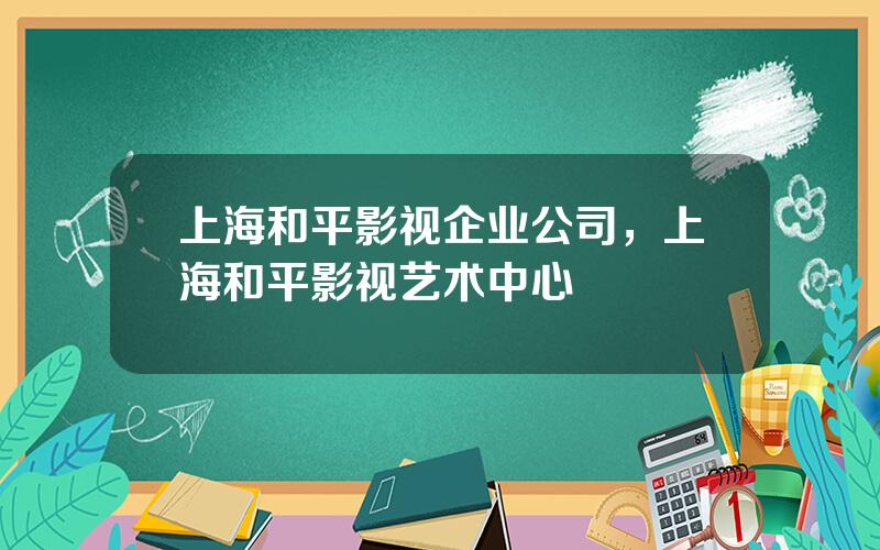 上海和平影视企业公司，上海和平影视艺术中心