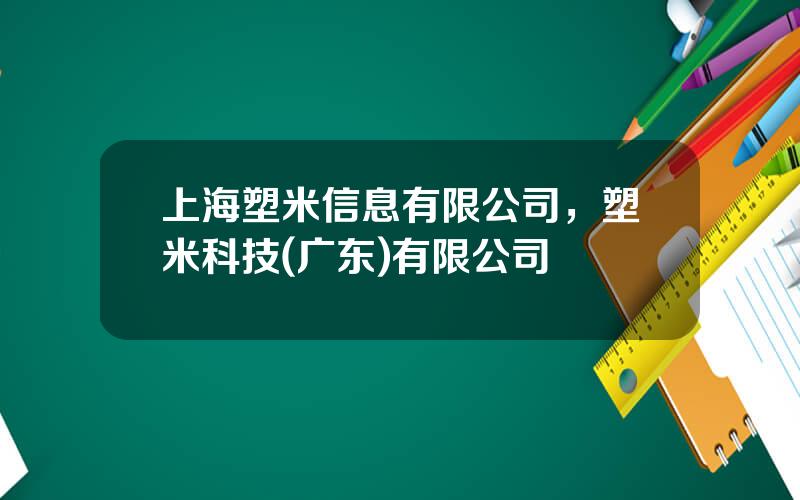 上海塑米信息有限公司，塑米科技(广东)有限公司