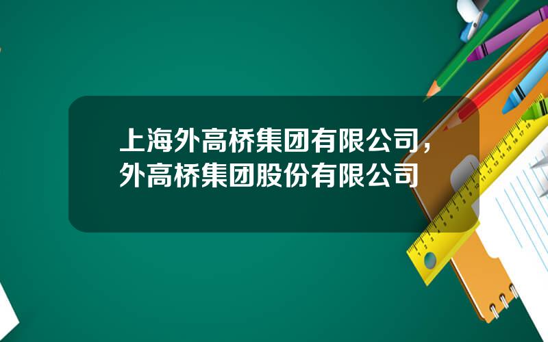 上海外高桥集团有限公司，外高桥集团股份有限公司