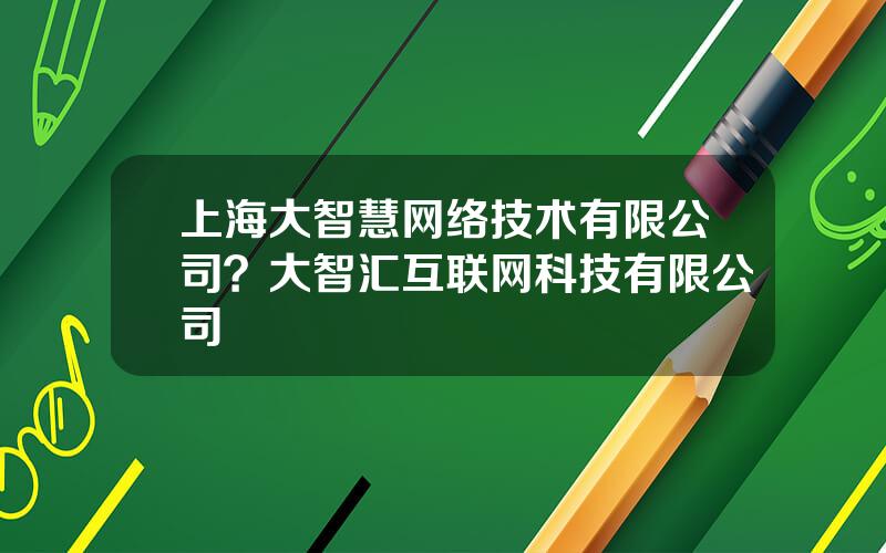 上海大智慧网络技术有限公司？大智汇互联网科技有限公司