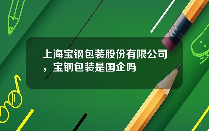 上海宝钢包装股份有限公司，宝钢包装是国企吗