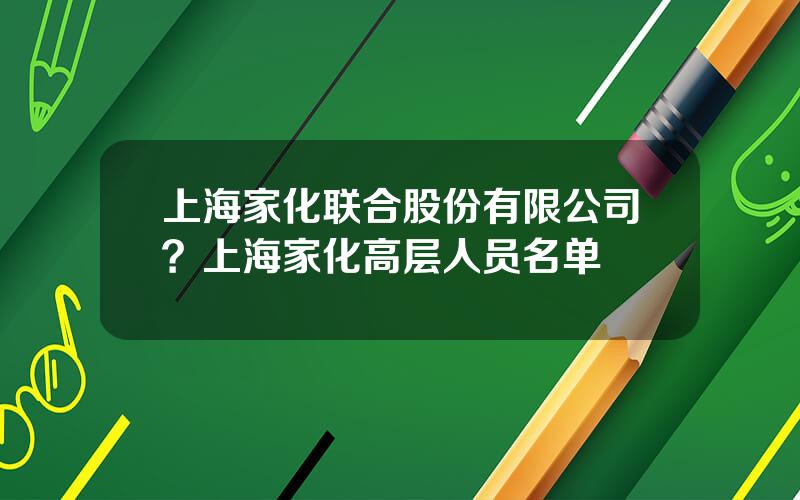 上海家化联合股份有限公司？上海家化高层人员名单