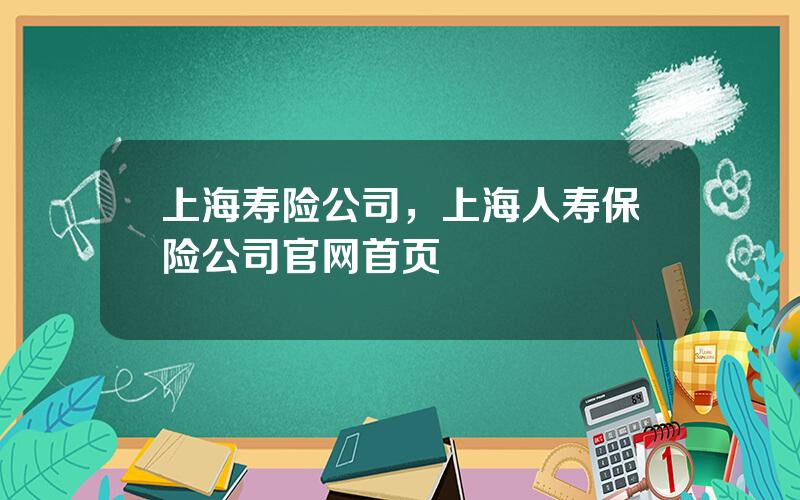 上海寿险公司，上海人寿保险公司官网首页