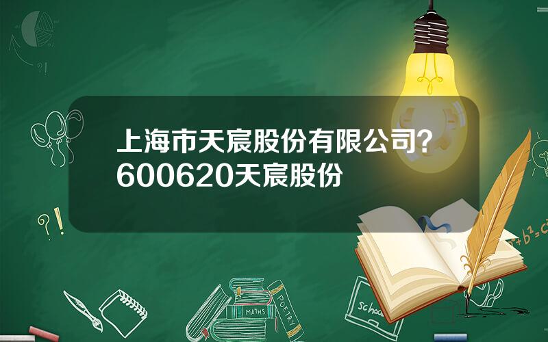 上海市天宸股份有限公司？600620天宸股份