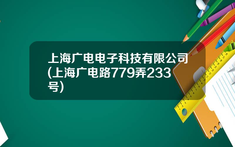 上海广电电子科技有限公司(上海广电路779弄233号)