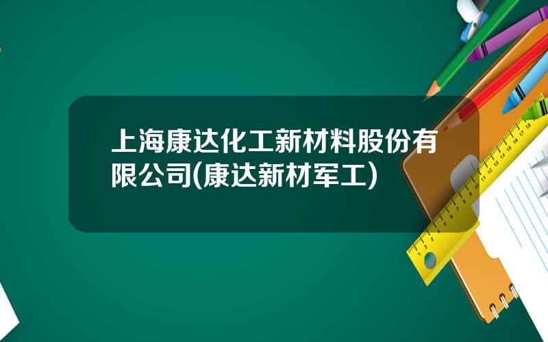 上海康达化工新材料股份有限公司(康达新材军工)