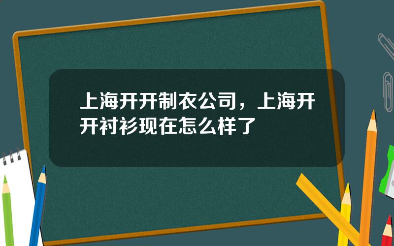 上海开开制衣公司，上海开开衬衫现在怎么样了