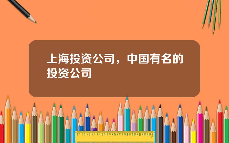 上海投资公司，中国有名的投资公司