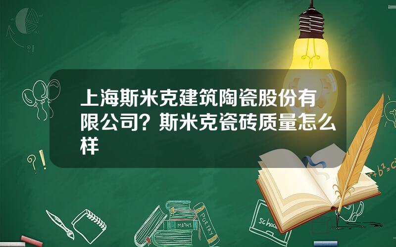 上海斯米克建筑陶瓷股份有限公司？斯米克瓷砖质量怎么样