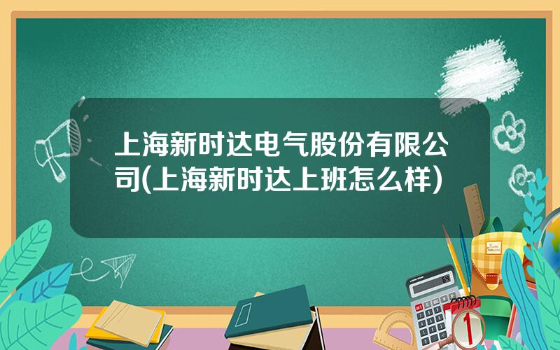 上海新时达电气股份有限公司(上海新时达上班怎么样)