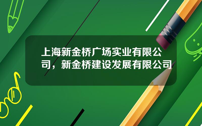 上海新金桥广场实业有限公司，新金桥建设发展有限公司