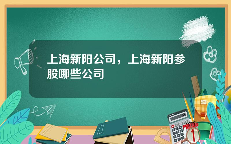 上海新阳公司，上海新阳参股哪些公司