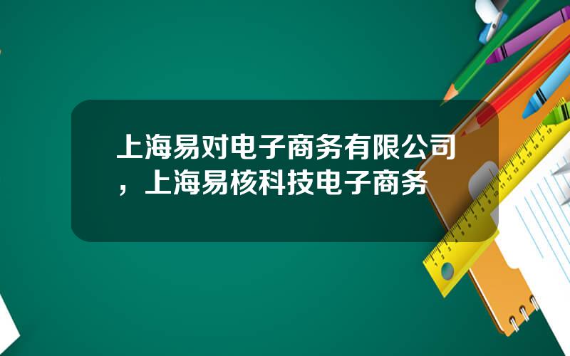 上海易对电子商务有限公司，上海易核科技电子商务