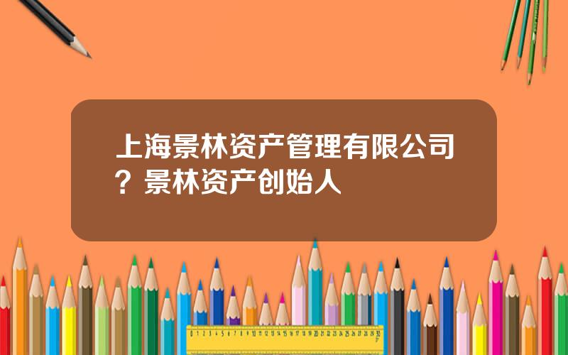 上海景林资产管理有限公司？景林资产创始人