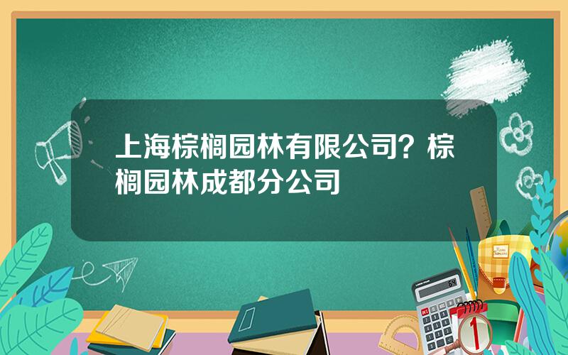 上海棕榈园林有限公司？棕榈园林成都分公司