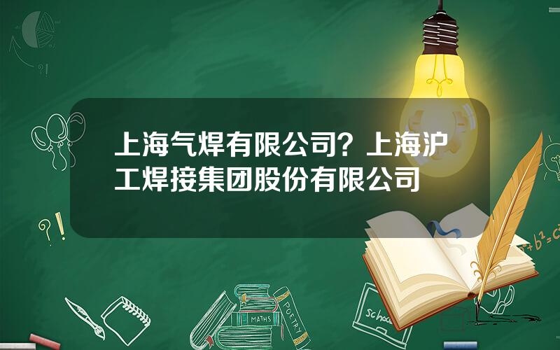 上海气焊有限公司？上海沪工焊接集团股份有限公司