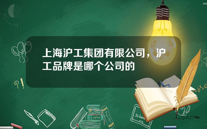 上海沪工集团有限公司，沪工品牌是哪个公司的