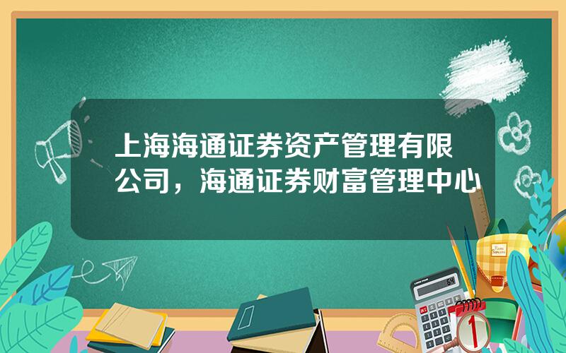 上海海通证券资产管理有限公司，海通证券财富管理中心