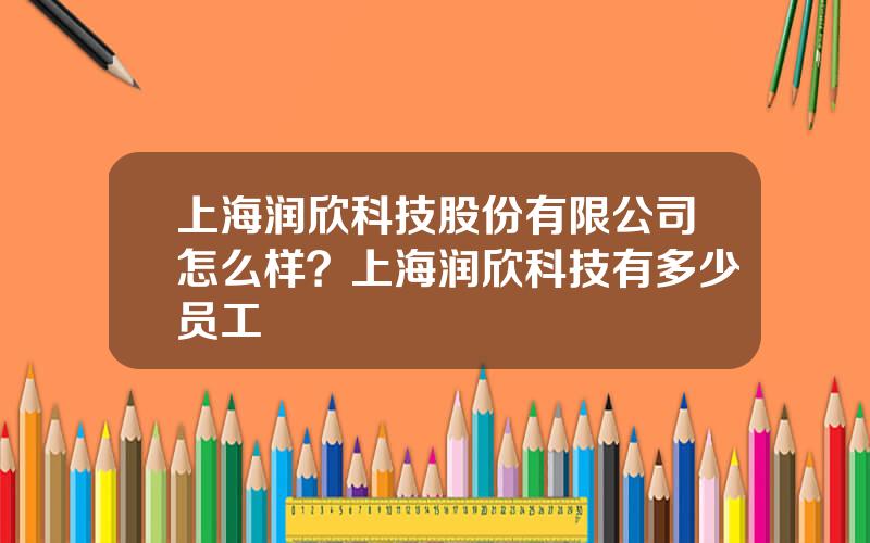 上海润欣科技股份有限公司怎么样？上海润欣科技有多少员工