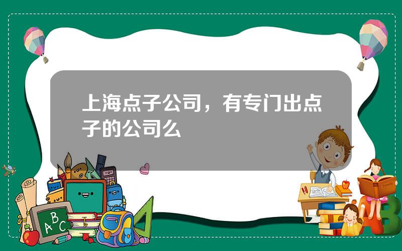 上海点子公司，有专门出点子的公司么