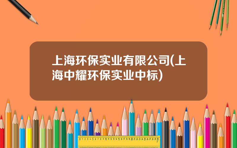 上海环保实业有限公司(上海中耀环保实业中标)