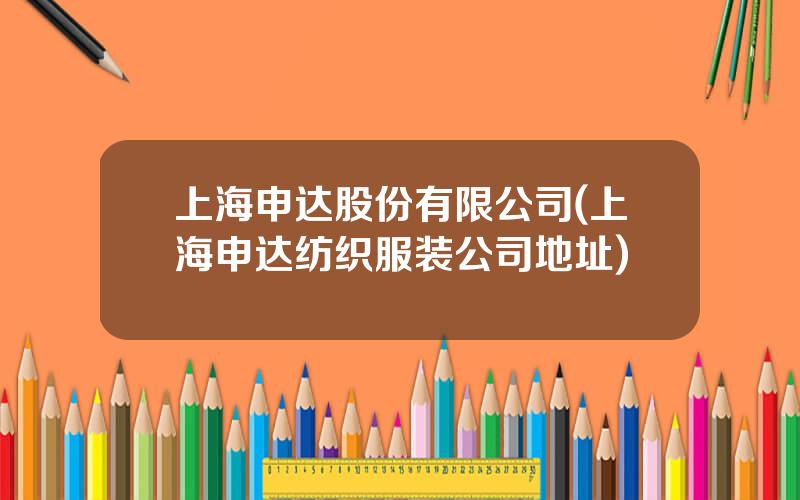 上海申达股份有限公司(上海申达纺织服装公司地址)