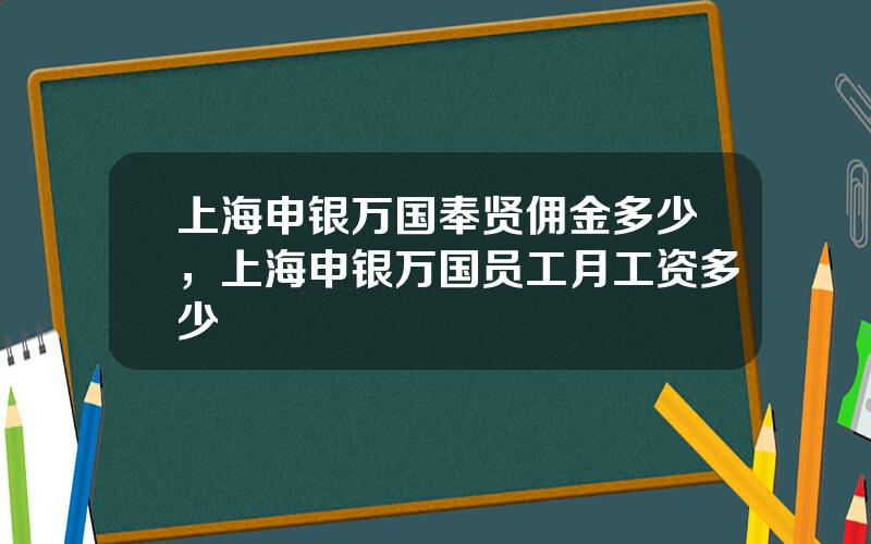 上海申银万国奉贤佣金多少，上海申银万国员工月工资多少