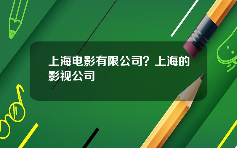 上海电影有限公司？上海的影视公司