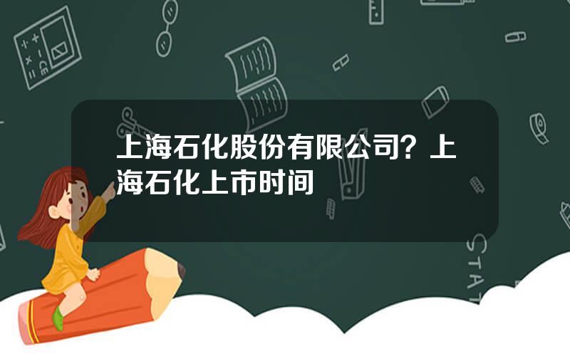 上海石化股份有限公司？上海石化上市时间