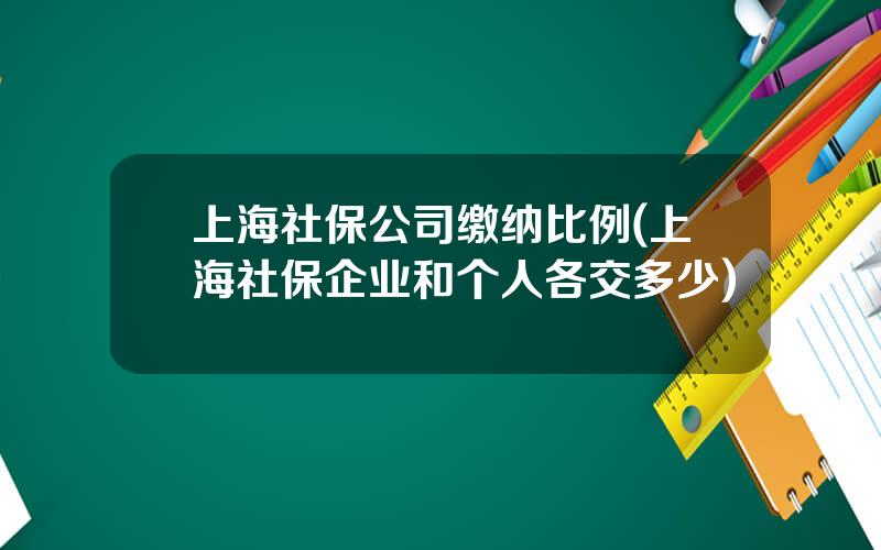 上海社保公司缴纳比例(上海社保企业和个人各交多少)