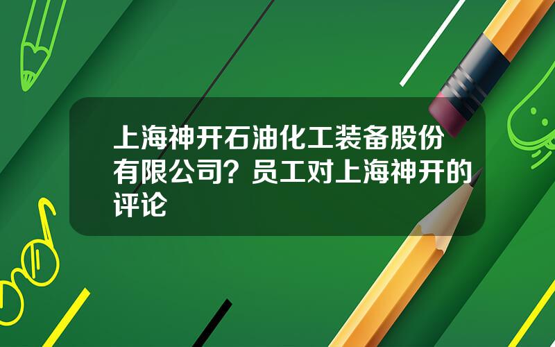 上海神开石油化工装备股份有限公司？员工对上海神开的评论