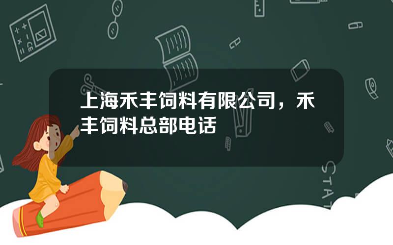 上海禾丰饲料有限公司，禾丰饲料总部电话