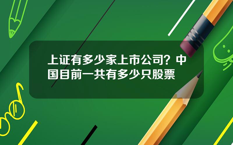 上证有多少家上市公司？中国目前一共有多少只股票