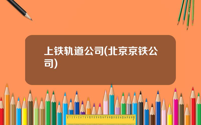 上铁轨道公司(北京京铁公司)