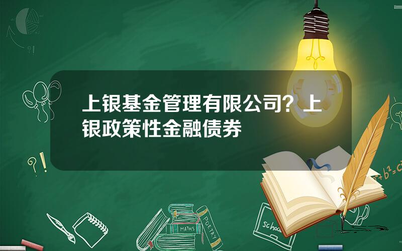 上银基金管理有限公司？上银政策性金融债券