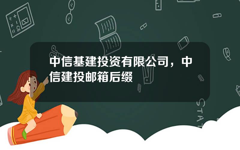 中信基建投资有限公司，中信建投邮箱后缀