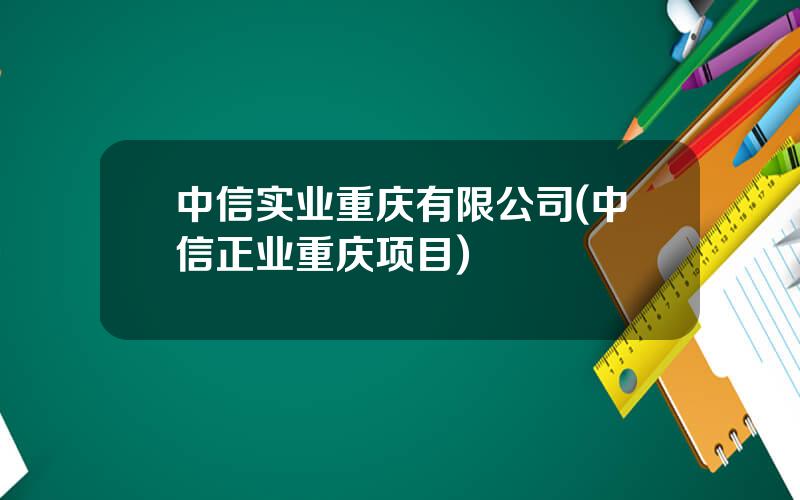 中信实业重庆有限公司(中信正业重庆项目)