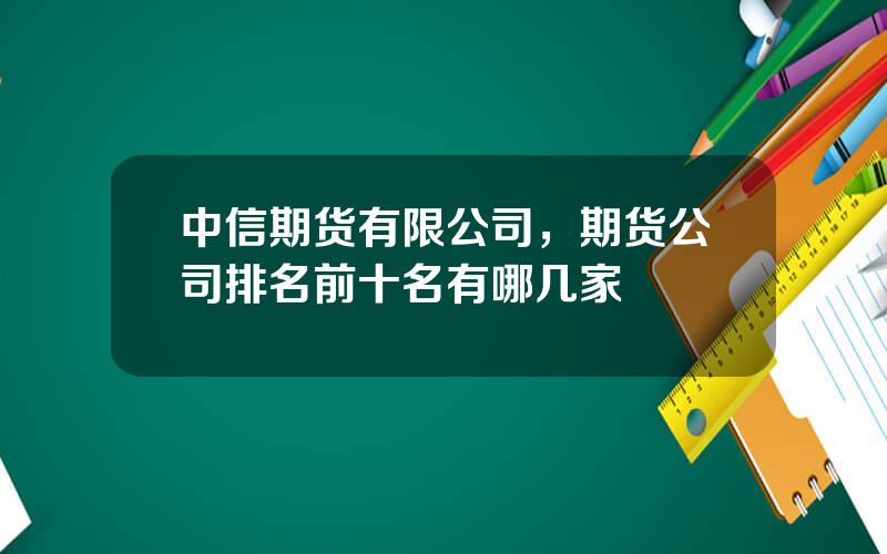 中信期货有限公司，期货公司排名前十名有哪几家