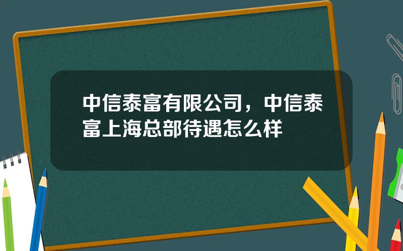 中信泰富有限公司，中信泰富上海总部待遇怎么样