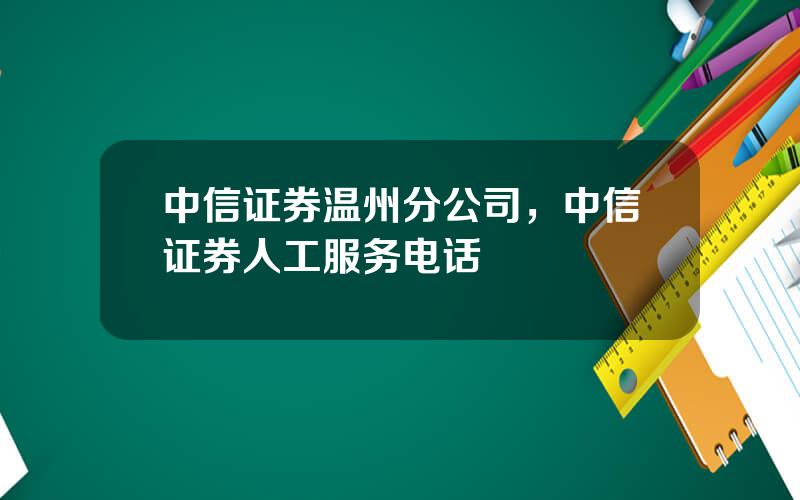 中信证券温州分公司，中信证券人工服务电话