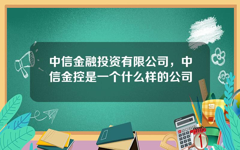 中信金融投资有限公司，中信金控是一个什么样的公司